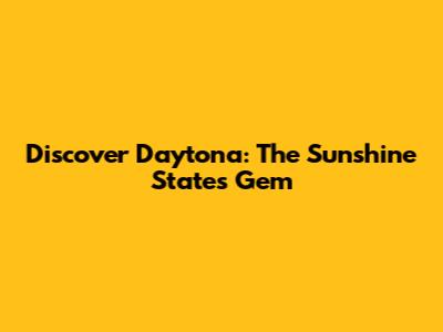 Discover Daytona: The Sunshine State's Gem