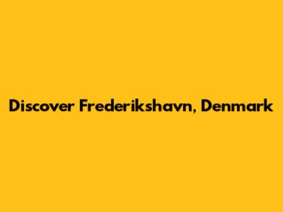 Discover Frederikshavn, Denmark