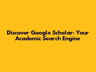 Discover Google Scholar: Your Academic Search Engine