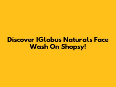 Discover IGlobus Naturals Face Wash On Shopsy!