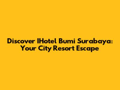 Discover IHotel Bumi Surabaya: Your City Resort Escape