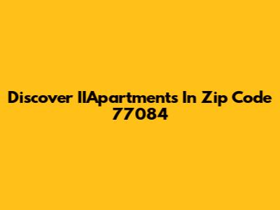 Discover IIApartments In Zip Code 77084