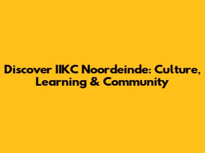 Discover IIKC Noordeinde: Culture, Learning & Community
