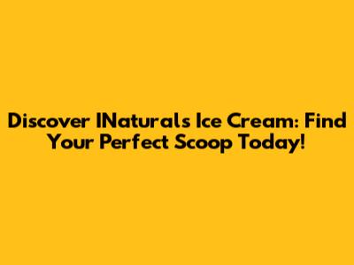 Discover INaturals Ice Cream: Find Your Perfect Scoop Today!