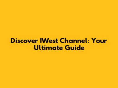 Discover IWest Channel: Your Ultimate Guide