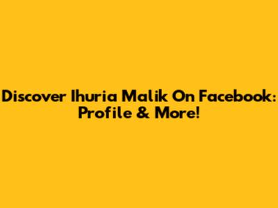 Discover Ihuria Malik On Facebook: Profile & More!