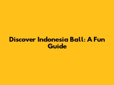 Discover Indonesia Ball: A Fun Guide