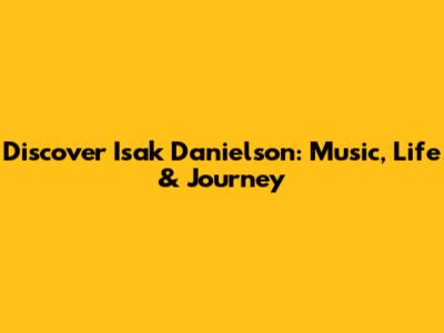 Discover Isak Danielson: Music, Life & Journey
