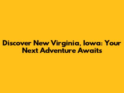 Discover New Virginia, Iowa: Your Next Adventure Awaits