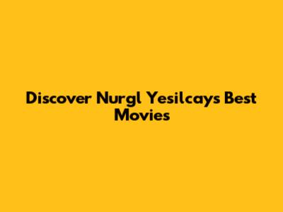 Discover Nurgl Yesilcay's Best Movies