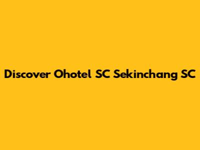 Discover Ohotel SC Sekinchang SC