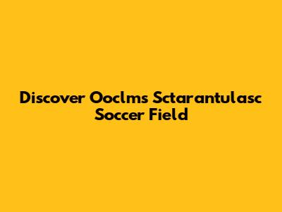 Discover Ooclms Sctarantulasc Soccer Field