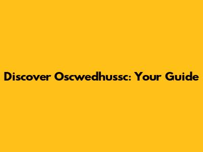 Discover Oscwedhussc: Your Guide