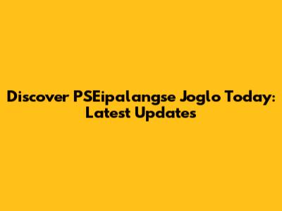 Discover PSEipalangse Joglo Today: Latest Updates