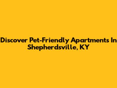 Discover Pet-Friendly Apartments In Shepherdsville, KY
