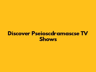 Discover Pseioscdramascse TV Shows