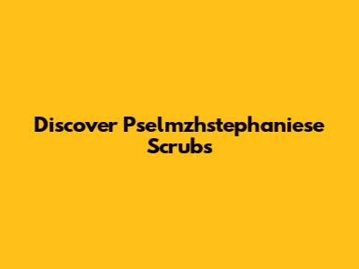 Discover Pselmzhstephaniese Scrubs