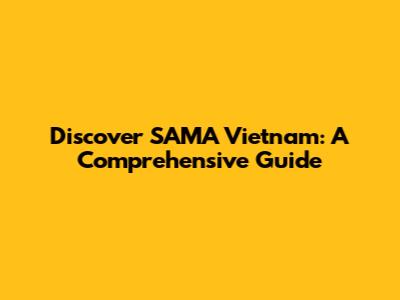 Discover SAMA Vietnam: A Comprehensive Guide