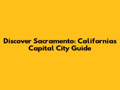 Discover Sacramento: California's Capital City Guide