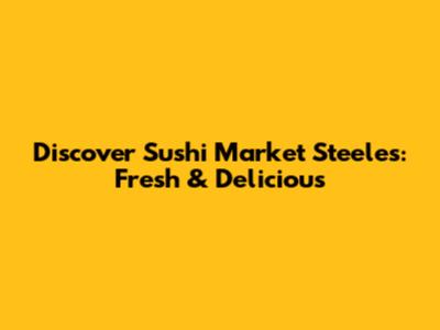 Discover Sushi Market Steeles: Fresh & Delicious