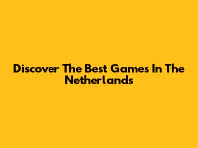 Discover The Best Games In The Netherlands