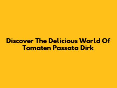 Discover The Delicious World Of Tomaten Passata Dirk