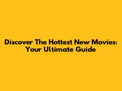 Discover The Hottest New Movies: Your Ultimate Guide