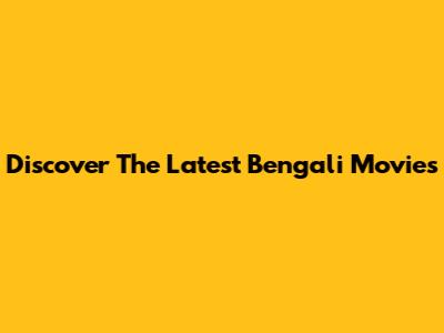 Discover The Latest Bengali Movies