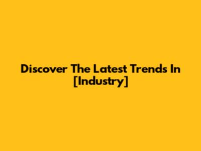 Discover The Latest Trends In [Industry]
