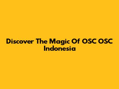 Discover The Magic Of OSC OSC Indonesia