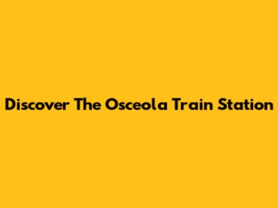 Discover The Osceola Train Station