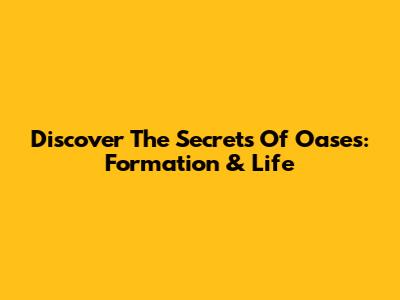 Discover The Secrets Of Oases: Formation & Life