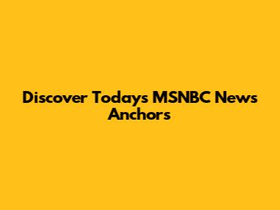 Discover Today's MSNBC News Anchors