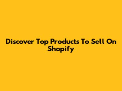 Discover Top Products To Sell On Shopify