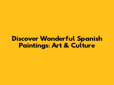 Discover Wonderful Spanish Paintings: Art & Culture