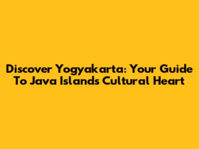 Discover Yogyakarta: Your Guide To Java Island's Cultural Heart