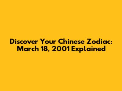 Discover Your Chinese Zodiac: March 18, 2001 Explained
