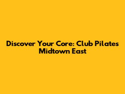 Discover Your Core: Club Pilates Midtown East