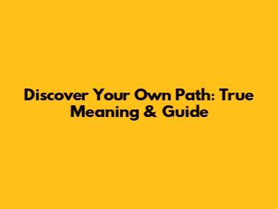 Discover Your Own Path: True Meaning & Guide