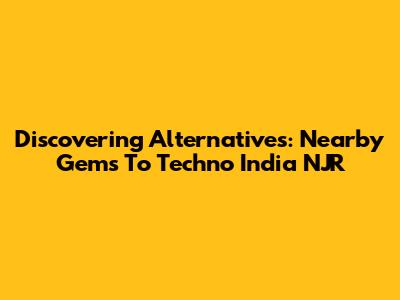 Discovering Alternatives: Nearby Gems To Techno India NJR