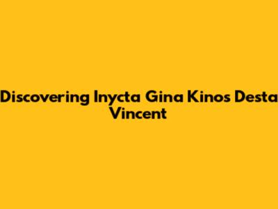 Discovering Inycta Gina Kinos Desta Vincent