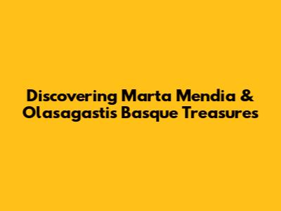 Discovering Marta Mendia & Olasagasti's Basque Treasures