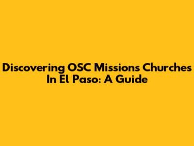 Discovering OSC Missions Churches In El Paso: A Guide