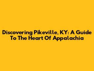 Discovering Pikeville, KY: A Guide To The Heart Of Appalachia