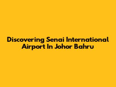 Discovering Senai International Airport In Johor Bahru