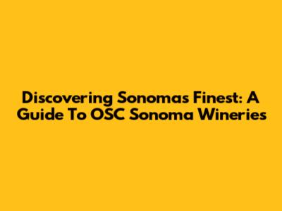 Discovering Sonoma's Finest: A Guide To OSC Sonoma Wineries