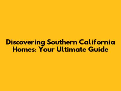 Discovering Southern California Homes: Your Ultimate Guide
