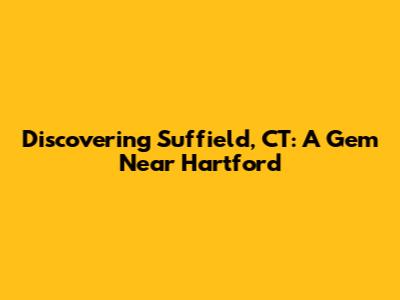 Discovering Suffield, CT: A Gem Near Hartford