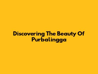Discovering The Beauty Of Purbalingga