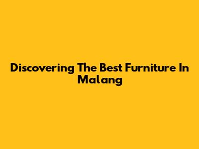 Discovering The Best Furniture In Malang